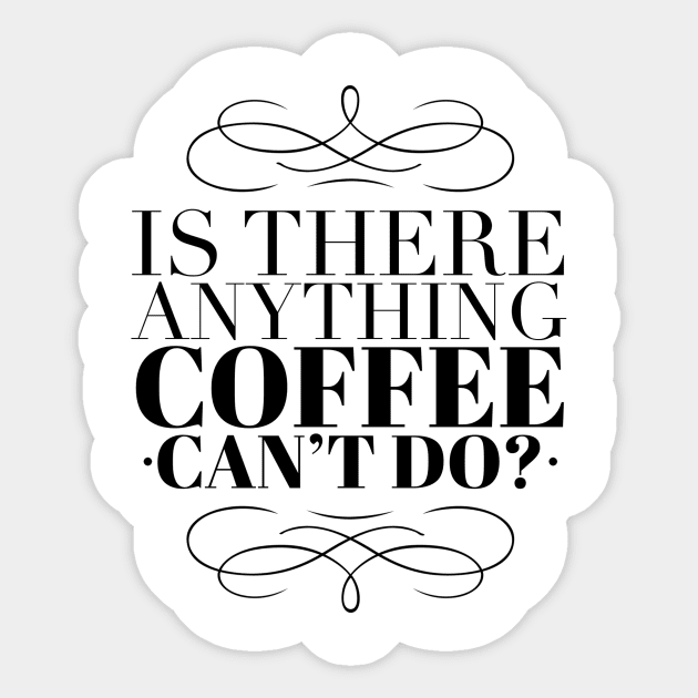 Is there anything coffee can't do Sticker by Just for Shirts and Grins